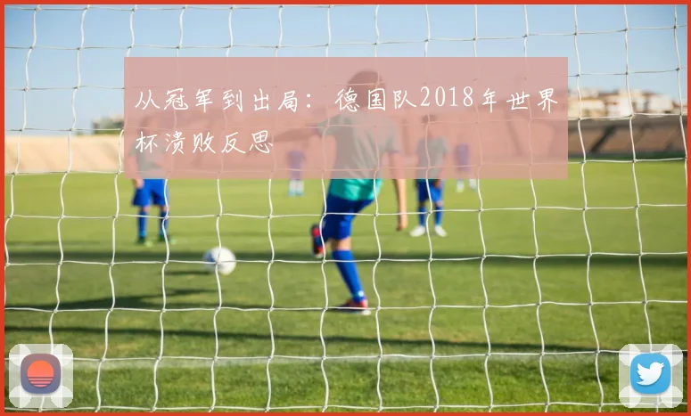 从冠军到出局：德国队2018年世界杯溃败反思