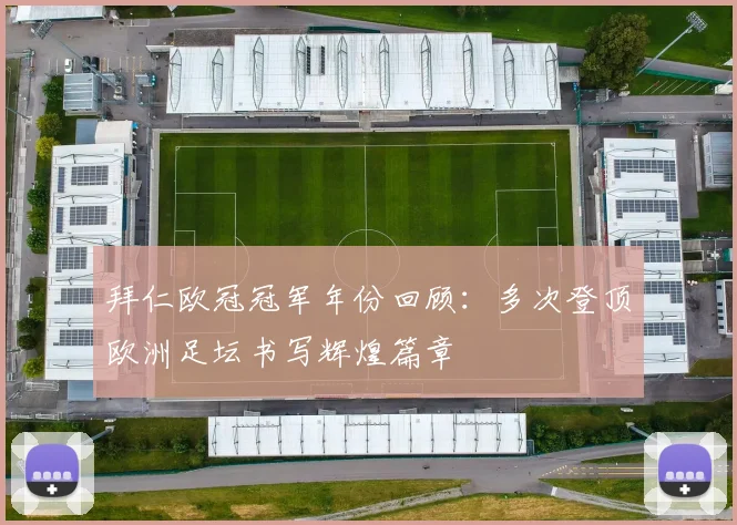 拜仁欧冠冠军年份回顾：多次登顶欧洲足坛书写辉煌篇章