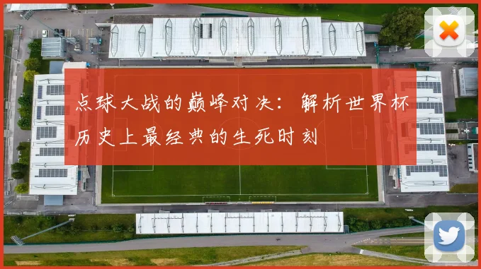 点球大战的巅峰对决：解析世界杯历史上最经典的生死时刻
