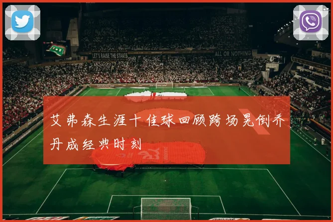 艾弗森生涯十佳球回顾跨场晃倒乔丹成经典时刻